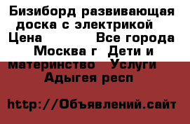 Бизиборд развивающая доска с электрикой  › Цена ­ 2 500 - Все города, Москва г. Дети и материнство » Услуги   . Адыгея респ.